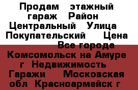 Продам 4-этажный гараж › Район ­ Центральный › Улица ­ Покупательский 2 › Цена ­ 450 000 - Все города, Комсомольск-на-Амуре г. Недвижимость » Гаражи   . Московская обл.,Красноармейск г.